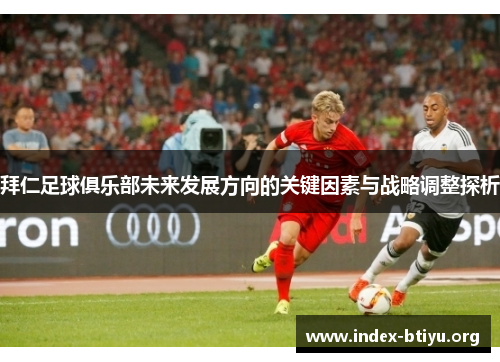 拜仁足球俱乐部未来发展方向的关键因素与战略调整探析