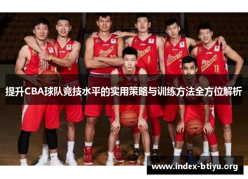 提升CBA球队竞技水平的实用策略与训练方法全方位解析