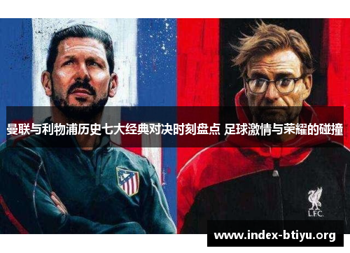 曼联与利物浦历史七大经典对决时刻盘点 足球激情与荣耀的碰撞