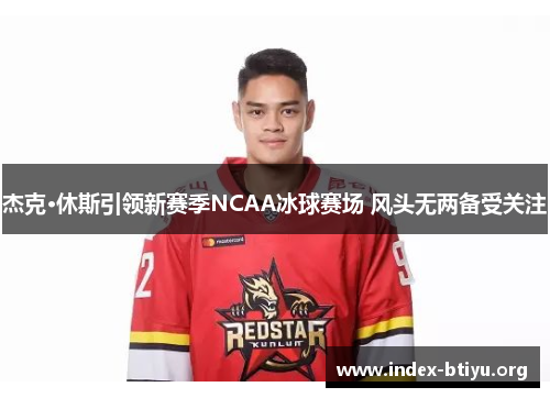杰克·休斯引领新赛季NCAA冰球赛场 风头无两备受关注