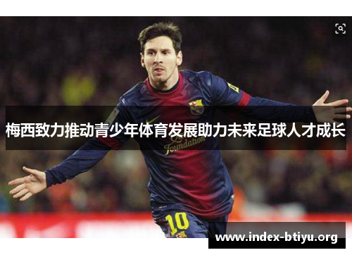 梅西致力推动青少年体育发展助力未来足球人才成长